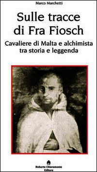 9788895721491 - Sulle tracce di fra Fiosch. Cavalieri di Malta e alchimista tra storia e leggenda