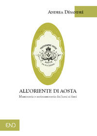 9788895770901 - All'Oriente di Aosta. Massoneria e antimassoneria dai lumi ai fasci