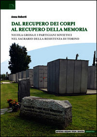 9788895816647 - Dal recupero dei corpi al recupero della memoria. Nicola Grosa e i partigiani sovietici nel Sacrario della Resistenza di