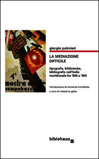 9788895844503 - La mediazone difficile. Tipografie, biblioteche, bibliografie nell'Italia meridionale fra '800 e '900