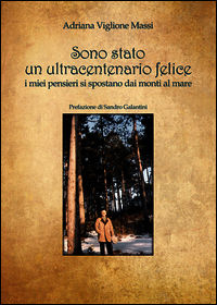 9788895921488 - Sono stato un ultracentenario felice. I miei pensieri si spostano dai monti al mare