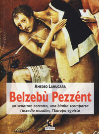 9788895988764 - Belzebù Pezzént. Un senatore corrotto, una bimba scomparsa, l'assedio musùlm, l'Europa egoista