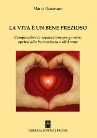 9788896093894 - La vita è un bene prezioso. Comprendere la separazione per guarire, aprirsi alla benevolenza e all'amore