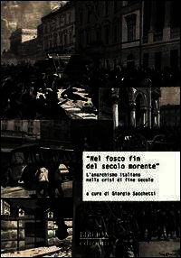 9788896177877 - «Nel fosco fin del secolo morente». L'anarchismo italiano nella crisi di fine secolo. Atti del Convegno di studi storici