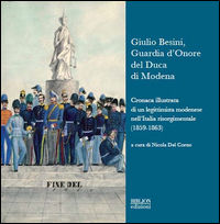 9788896177945 - Giulio Besini, guardia d'onore del duca di Modena. Cronaca illustrata di un legittimista modenese nell'Italia risorgimen