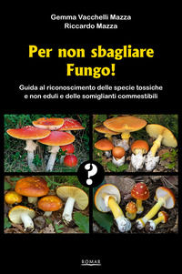 9788896182178 - Per non sbagliare fungo! Guida al riconoscimento delle specie tossiche e non eduli e delle somiglianti commestibili