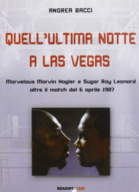 9788896184288 - Quell'ultima notte a Las Vegas. Mervelous Marvin Hagler e Sugar Rey Leonard oltre il match del 6 aprile 1987