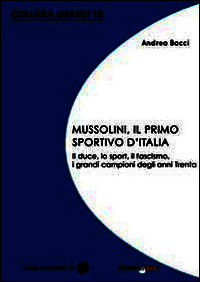 9788896184905 - Mussolini, il primo sportivo d'Italia. Il duce, lo sport, il fascismo, i grandi campioni degli anni Trenta