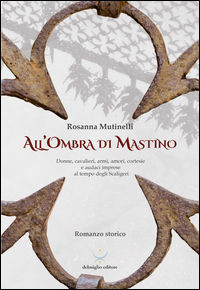 9788896305904 - All'ombra di Mastino. Donne, cavalieri, armi, amori, cortesie e audaci imprese al tempo degli Scaligeri