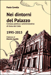 9788896310502 - Nei dintorni del palazzo. Cronaca politica e amministrativa di Gioia del Colle 1995-2015