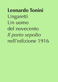 9788896314166 - Ungaretti. Un uomo del Novecento. «Il porto sepolto» nell'edizione 1916