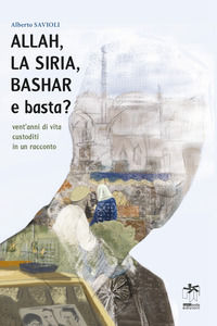 9788896400395 - Allah, la Siria, Bashar e basta? Vent'anni di vita custoditi in un racconto