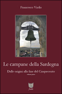 9788896484067 - Le campane della Sardegna. Dalle origini alla fine del Cinquecento. Vol. 1