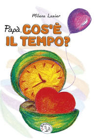 9788896570876 - Papà cos'è il tempo? Ediz. illustrata