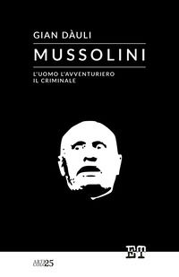 9788896576717 - Mussolini. L'uomo l'avventuriero il criminale
