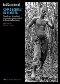 9788896583975 - Come schiavi in libertà. Vita e lavoro dei tagliatori di canna da zucchero haitiani in Repubblica Dominicana