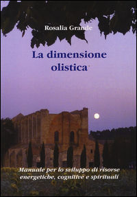 9788896618691 - La dimensione olistica. Manuale per lo sviluppo di risorse energetiche, cognitive e spirituali