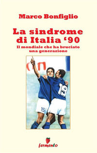 9788896736906 - La sindrome di Italia '90. Il mondiale che ha bruciato una generazione. Nuova ediz.