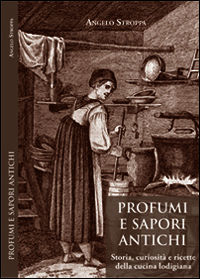 9788896749340 - Profumi e sapori antichi. Storia, curiosità e ricette della cucina lodigiana