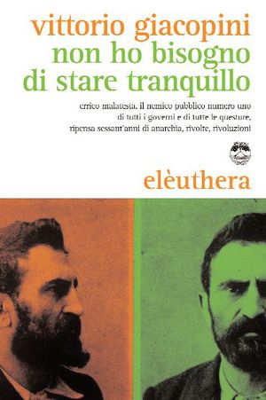9788896904114 - Non ho bisogno di stare tranquillo. Errico Malatesta, vita straordinaria del rivoluzionario più temuto da tutti i govern