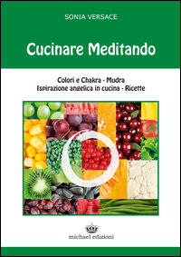 9788896913314 - Cucinare meditando. Colori e chakra. Mudra. Ispirazione angelica in cucina. Ricette