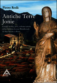 9788896945087 - Antiche terre ioniche. Luoghi storici, arte, cultura, natura della Calabria ionica meridionale da San Niceto a Bova