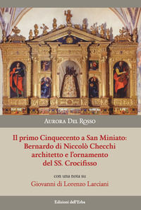 9788896954263 - Il primo Cinquecento a San Miniato:Bernardo di Niccolò Checchi architetto e l'ornamento del Santissimo Crocifisso con un