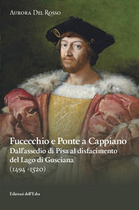 9788896954386 - Fucecchio e Ponte a Cappiano. Dall'assedio di Pisa al disfacimento del Lago di Gusciana (1494-1520)
