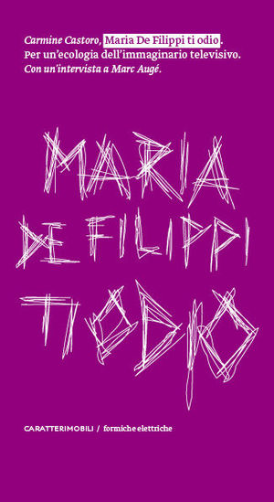 9788896989159 - Maria De Filippi ti odio. Per un'ecologia dell'immaginario televisivo. Con un'intervista a Marc Augé