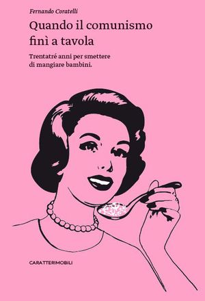 9788896989173 - Quando il comunismo finì a tavola. Trentatré anni per smettere di mangiare bambini