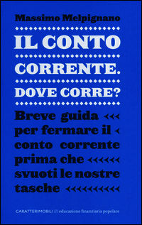 9788896989579 - Il conto corrente, dove corre? Breve guida per fermare il conto corrente prima che svuoti le nostre tasche