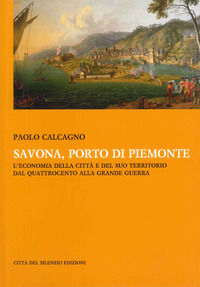 9788897273165 - Savona, porto di Piemonte. L'economia della città e del suo territorio dal Quattrocento alla grande guerra