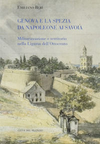 9788897273196 - Genova e La Spezia da Napoleone ai Savoia. Militarizzazione e territorio nella Liguria dell'Ottocento
