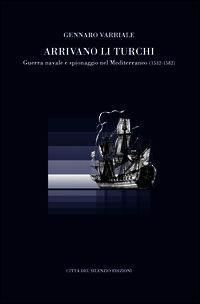 9788897273226 - Arrivano li turchi. Guerra navale e spionaggio nel Mediterraneo (1532-1582)