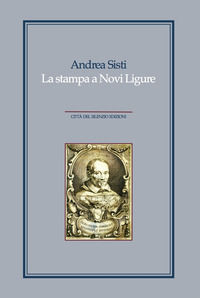 9788897273295 - La stampa a Novi Ligure. Libri, tipografi e istituzioni nei secoli XVI-XIX