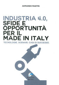 9788897323822 - Industria 4.0. Sfide e opportunità per il made in Italy. Tecnologie. Scenari. Casi di successo