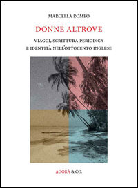9788897461609 - Donne altrove. Viaggi, scrittura periodica e identità nell'Ottocento inglese
