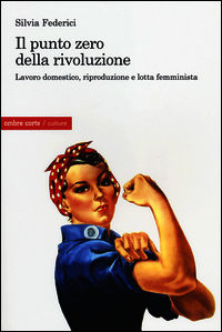 9788897522720 - Il punto zero della rivoluzione. Lavoro domestico, riproduzione e lotta femminista