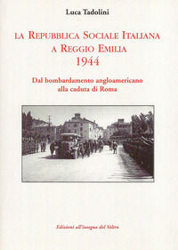 9788897600558 - La Repubblica Sociale Italiana a Reggio Emilia 1944. Dal bombardamento angloamericano alla caduta di Roma