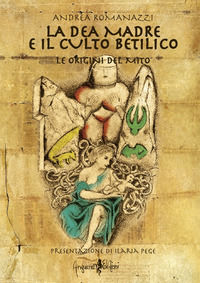 9788897621539 - La dea madre e il culto Betilico. Le origini del mito