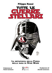 9788897674788 - Tutte le Guerre Stellari. La metafisica della Forza nella saga di Star Wars. Nuova ediz.