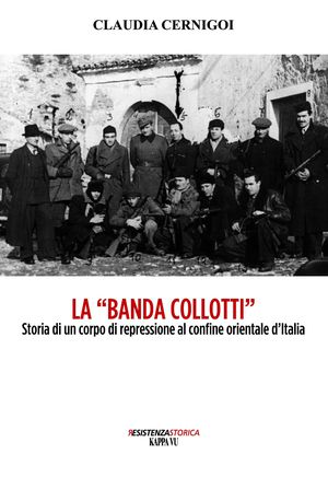 9788897705253 - La «banda Collotti». Storia di un corpo di repressione al confine orientale d'Italia