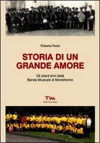 9788897712183 - Storia di un grande amore. Gli ottant'anni della banda musicale di Montefiorino