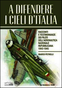 9788897766186 - A difendere i cieli d'Italia. Racconti e testimonianze dei piloti dell'aeronautica nazionale repubblicana 1943-1945
