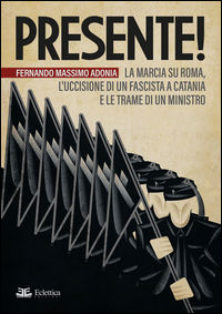 9788897766612 - Presente! La marcia su Roma, l'uccisione di un fascista a Catania e le trame di un ministro