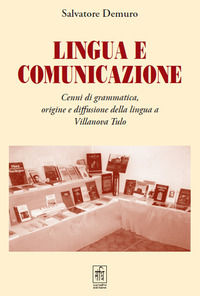 9788897786993 - Lingua e comunicazione. Cenni di grammatica, origine e diffusione della lingua a Villanova Tulo