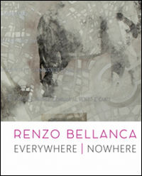 9788897805656 - Renzo Bellanca. Everywhere nowhere. Catalogo della mostra (Roma, 21 novembre 2015-15 gennaio 2016)