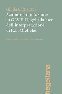 9788897820376 - Azione e imputazione in Hegel alla luce dell'interpretazione di Karl Ludwig Michelet