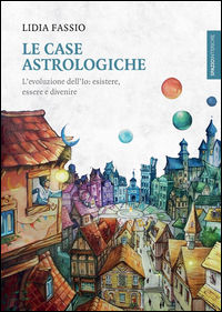 9788897864905 - Le case astrologiche. L'evoluzione dell'Io: esistere, essere e divenire