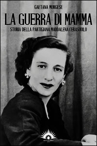9788897883203 - La guerra di mamma. Storia della partigiana Maddalena Cerasuolo